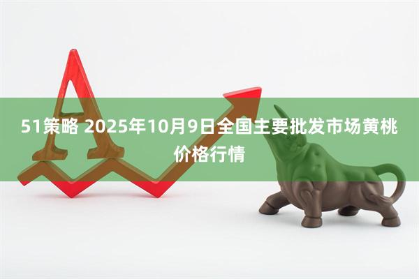 51策略 2025年10月9日全国主要批发市场黄桃价格行情