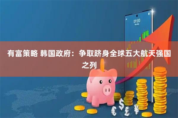 有富策略 韩国政府:争取跻身全球五大航天强国之列