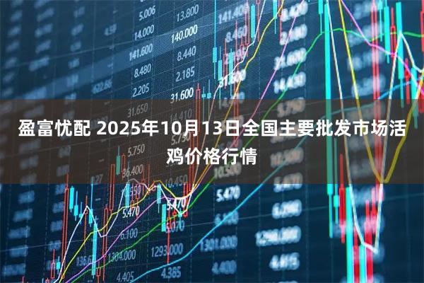盈富忧配 2025年10月13日全国主要批发市场活鸡价格行情