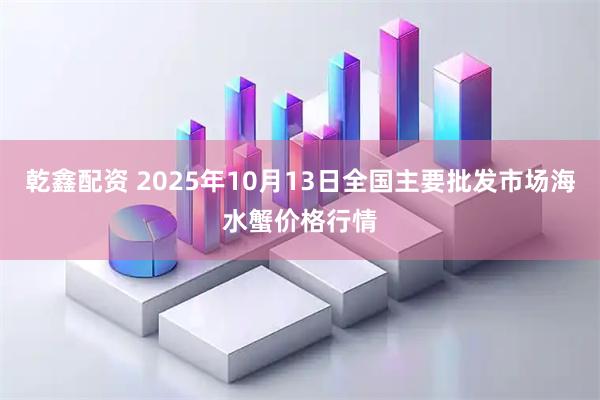 乾鑫配资 2025年10月13日全国主要批发市场海水蟹价格行情