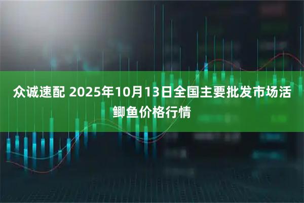 众诚速配 2025年10月13日全国主要批发市场活鲫鱼价格行情