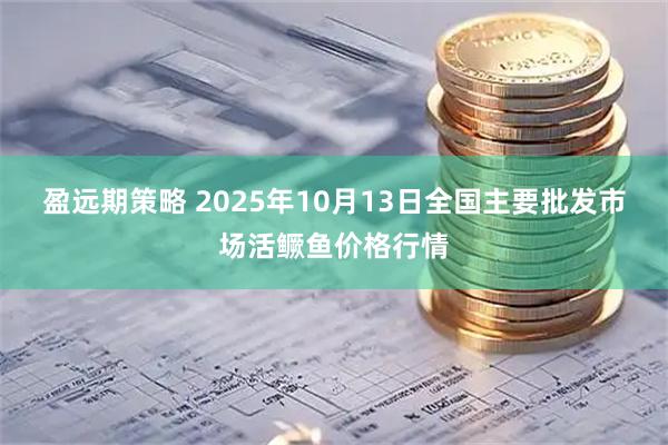 盈远期策略 2025年10月13日全国主要批发市场活鳜鱼价格行情