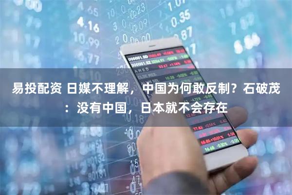 易投配资 日媒不理解,中国为何敢反制?石破茂:没有中国,日本就不会存在