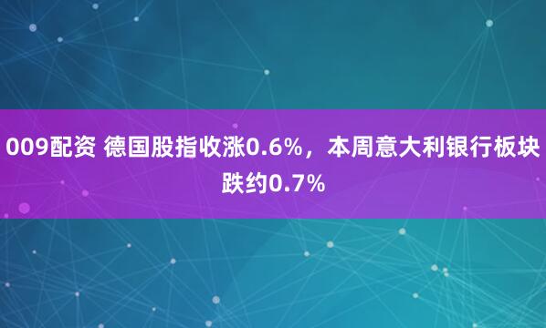 009配资 德国股指收涨0.6%，本周意大利银行板块跌约0.7%
