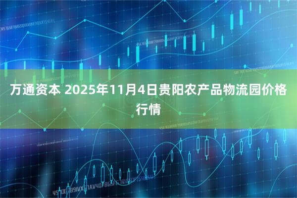 万通资本 2025年11月4日贵阳农产品物流园价格行情