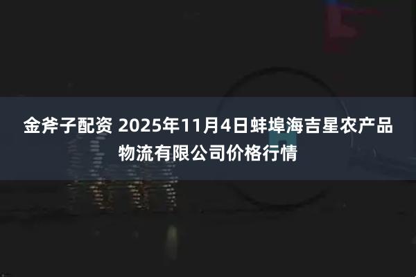 金斧子配资 2025年11月4日蚌埠海吉星农产品物流有限公司价格行情