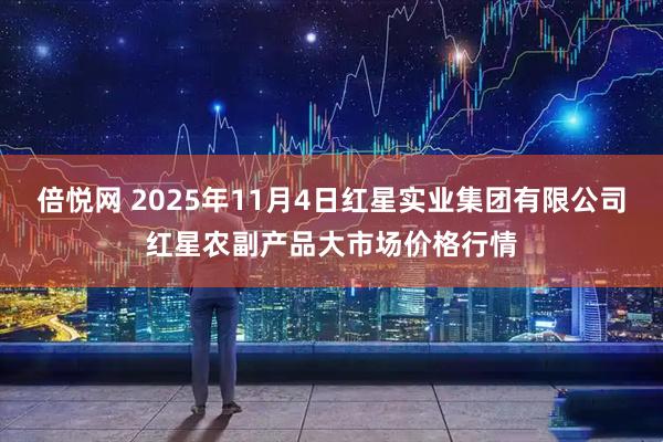 倍悦网 2025年11月4日红星实业集团有限公司红星农副产品大市场价格行情