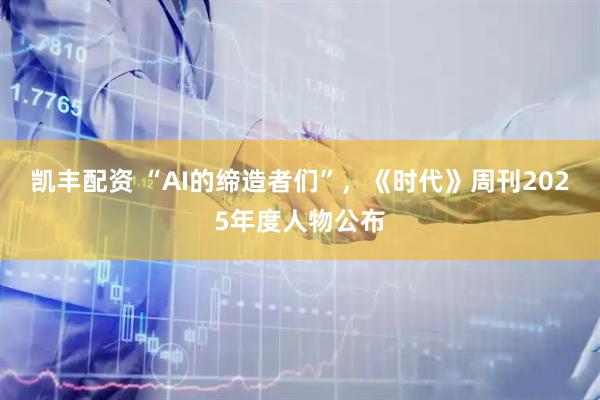 凯丰配资 “AI的缔造者们”，《时代》周刊2025年度人物公布