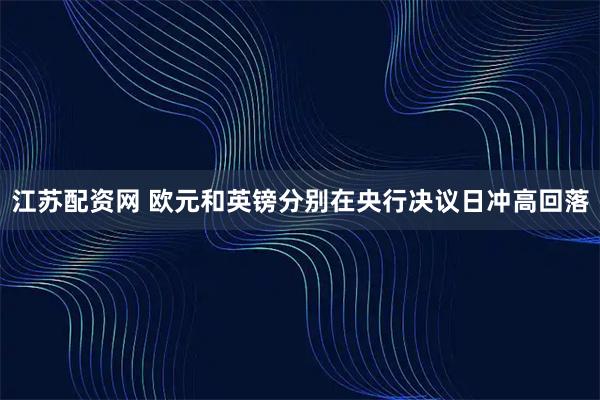 江苏配资网 欧元和英镑分别在央行决议日冲高回落